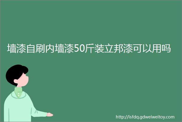 墙漆自刷内墙漆50斤装立邦漆可以用吗