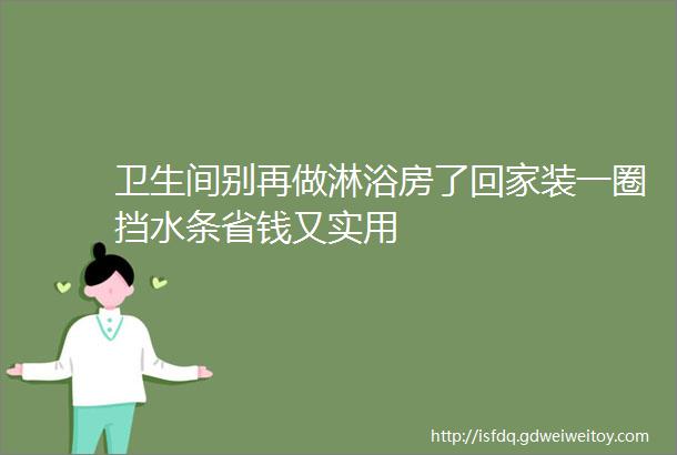 卫生间别再做淋浴房了回家装一圈挡水条省钱又实用