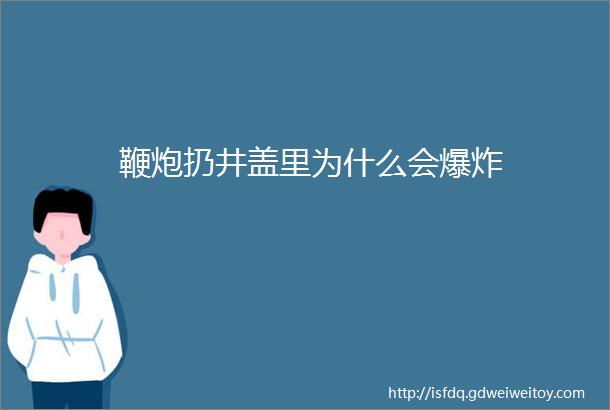 鞭炮扔井盖里为什么会爆炸