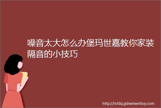 噪音太大怎么办堡玛世嘉教你家装隔音的小技巧